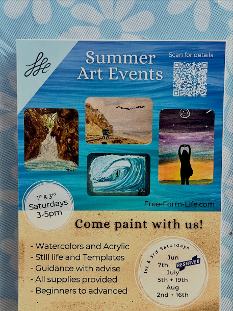 Flyer for Summer events at Free Form Life. Watercolors, acrylics, still-life or templates we guide and advise you on techniques while in a relaxed and inspirational atmosphere. All supplies provided for beginners to advanced.